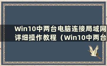 Win10中两台电脑连接局域网详细操作教程（Win10中两台电脑连接局域网详细操作教程图解）