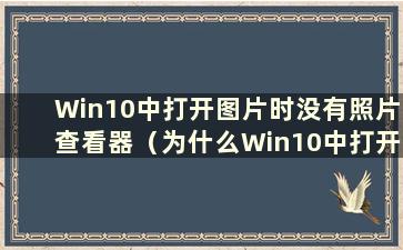 Win10中打开图片时没有照片查看器（为什么Win10中打开图片时没有照片查看器）