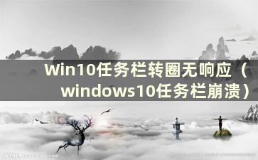 Win10任务栏转圈无响应（windows10任务栏崩溃）