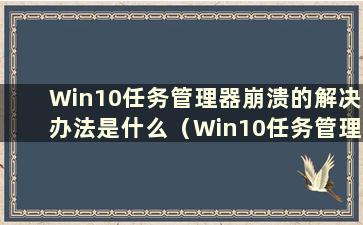 Win10任务管理器崩溃的解决办法是什么（Win10任务管理器崩溃的解决办法是什么）