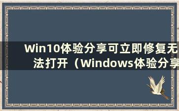 Win10体验分享可立即修复无法打开（Windows体验分享）