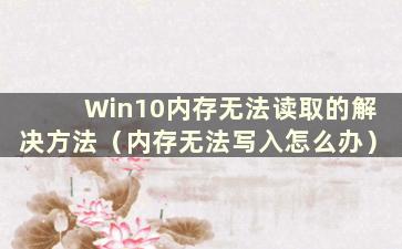 Win10内存无法读取的解决方法（内存无法写入怎么办）