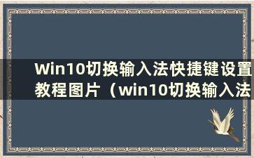 Win10切换输入法快捷键设置教程图片（win10切换输入法快捷键设置教程）