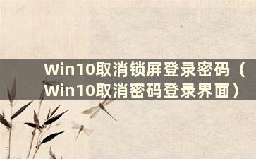 Win10取消锁屏登录密码（Win10取消密码登录界面）