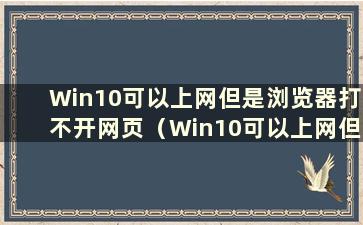 Win10可以上网但是浏览器打不开网页（Win10可以上网但是打不开网页）