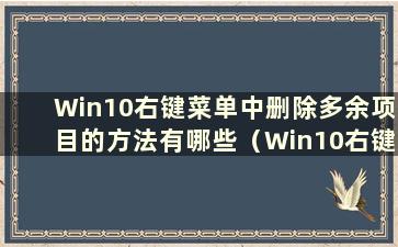 Win10右键菜单中删除多余项目的方法有哪些（Win10右键菜单中删除多余项目的方法有哪些）