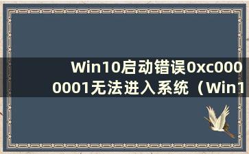 Win10启动错误0xc0000001无法进入系统（Win10启动错误0xc000007b无法进入系统）