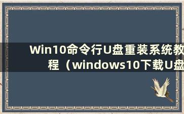 Win10命令行U盘重装系统教程（windows10下载U盘安装）