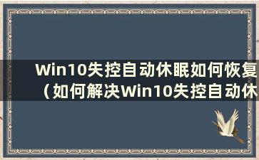 Win10失控自动休眠如何恢复（如何解决Win10失控自动休眠问题）