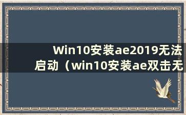 Win10安装ae2019无法启动（win10安装ae双击无反应）