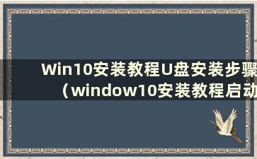 Win10安装教程U盘安装步骤（window10安装教程启动U盘）