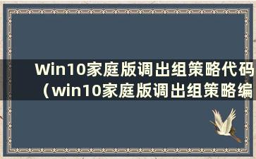 Win10家庭版调出组策略代码（win10家庭版调出组策略编辑器）