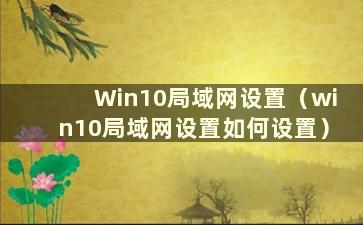 Win10局域网设置（win10局域网设置如何设置）