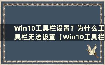 Win10工具栏设置？为什么工具栏无法设置（Win10工具栏设置？如何设置工具栏）