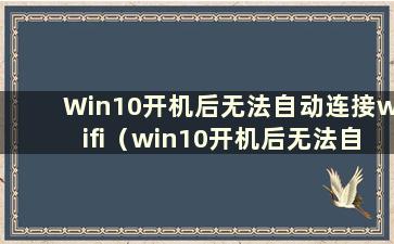 Win10开机后无法自动连接wifi（win10开机后无法自动连接wiff网络）