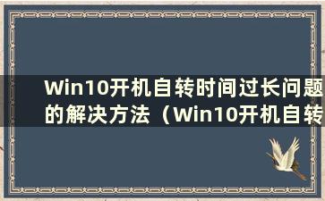 Win10开机自转时间过长问题的解决方法（Win10开机自转时间过长的解决办法是什么）