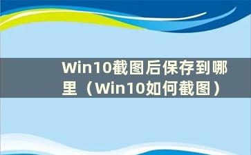 Win10截图后保存到哪里（Win10如何截图）