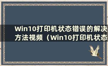 Win10打印机状态错误的解决方法视频（Win10打印机状态错误的解决方法有哪些）