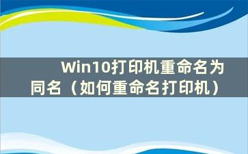 Win10打印机重命名为同名（如何重命名打印机）