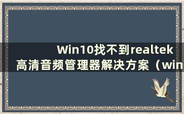 Win10找不到realtek高清音频管理器解决方案（windows10找不到realtek高清音频管理器）