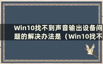 Win10找不到声音输出设备问题的解决办法是（Win10找不到声音输出设备怎么办）