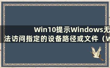 Win10提示Windows无法访问指定的设备路径或文件（Win10提示Windows许可证即将过期怎么办）