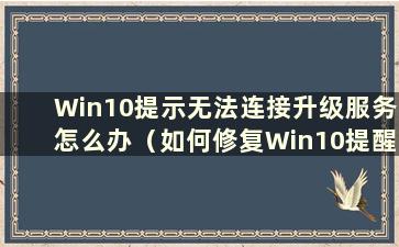 Win10提示无法连接升级服务怎么办（如何修复Win10提醒无法连接升级服务）