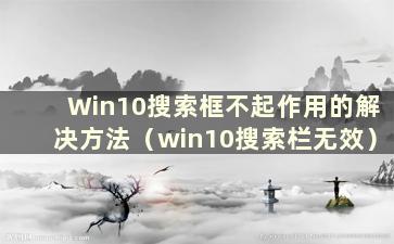 Win10搜索框不起作用的解决方法（win10搜索栏无效）