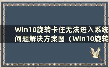 Win10旋转卡住无法进入系统问题解决方案图（Win10旋转卡住无法进入系统）