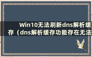 Win10无法刷新dns解析缓存（dns解析缓存功能存在无法刷新的问题）