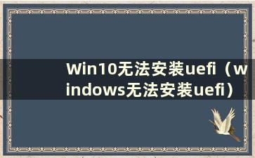 Win10无法安装uefi（windows无法安装uefi）