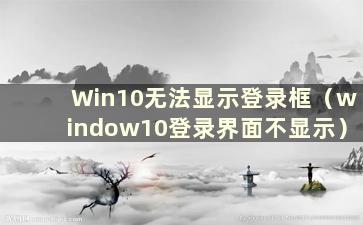 Win10无法显示登录框（window10登录界面不显示）