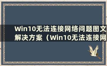 Win10无法连接网络问题图文解决方案（Win10无法连接网络问题图文解决方案下载）