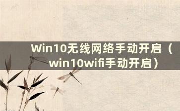 Win10无线网络手动开启（win10wifi手动开启）