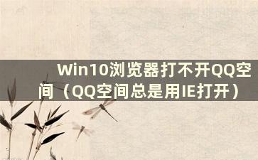 Win10浏览器打不开QQ空间（QQ空间总是用IE打开）