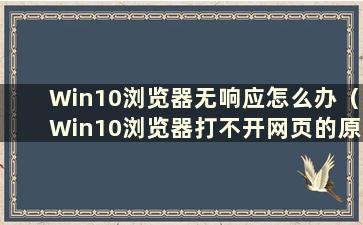 Win10浏览器无响应怎么办（Win10浏览器打不开网页的原因）