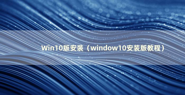 Win10版安装（window10安装版教程）