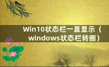 Win10状态栏一直显示（windows状态栏转圈）