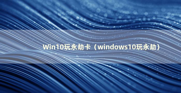 Win10玩永劫卡（windows10玩永劫）