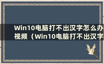 Win10电脑打不出汉字怎么办视频（Win10电脑打不出汉字是什么问题）