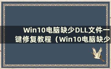 Win10电脑缺少DLL文件一键修复教程（Win10电脑缺少DLL文件一键修复教程怎么办）