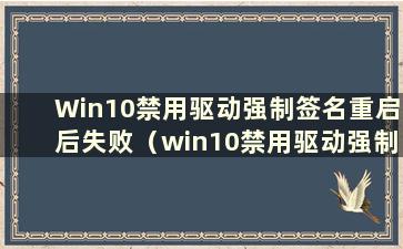 Win10禁用驱动强制签名重启后失败（win10禁用驱动强制签名蓝屏）