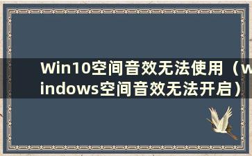 Win10空间音效无法使用（windows空间音效无法开启）