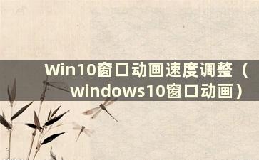 Win10窗口动画速度调整（windows10窗口动画）