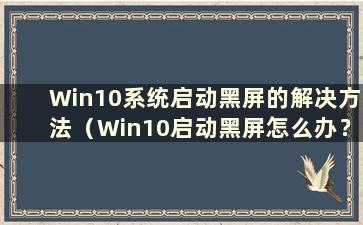 Win10系统启动黑屏的解决方法（Win10启动黑屏怎么办？教你最简单的解决办法）