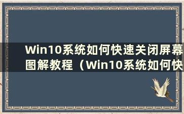 Win10系统如何快速关闭屏幕图解教程（Win10系统如何快速关闭屏幕教程）