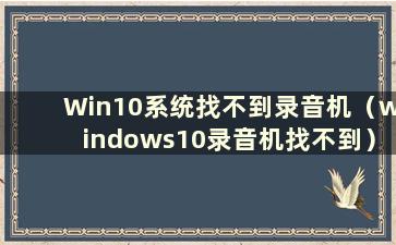 Win10系统找不到录音机（windows10录音机找不到）