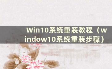 Win10系统重装教程（window10系统重装步骤）