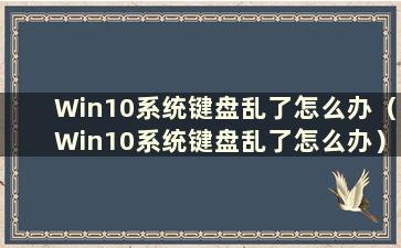 Win10系统键盘乱了怎么办（Win10系统键盘乱了怎么办）