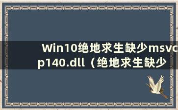 Win10绝地求生缺少msvcp140.dll（绝地求生缺少msvcp140）